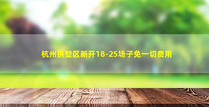 杭州拱墅区新开18-25场子免一切费用