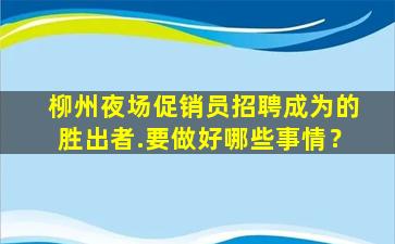 柳州夜场促销员招聘成为的胜出者.要做好哪些事情？
